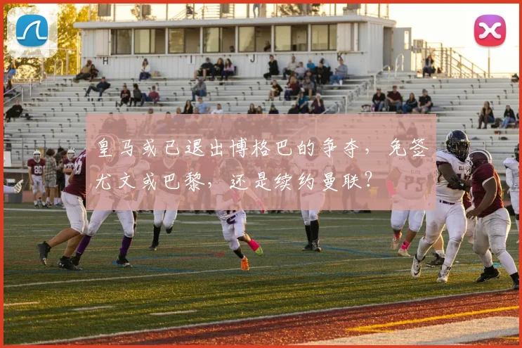 皇马或已退出博格巴的争夺，免签尤文或巴黎，还是续约曼联？
