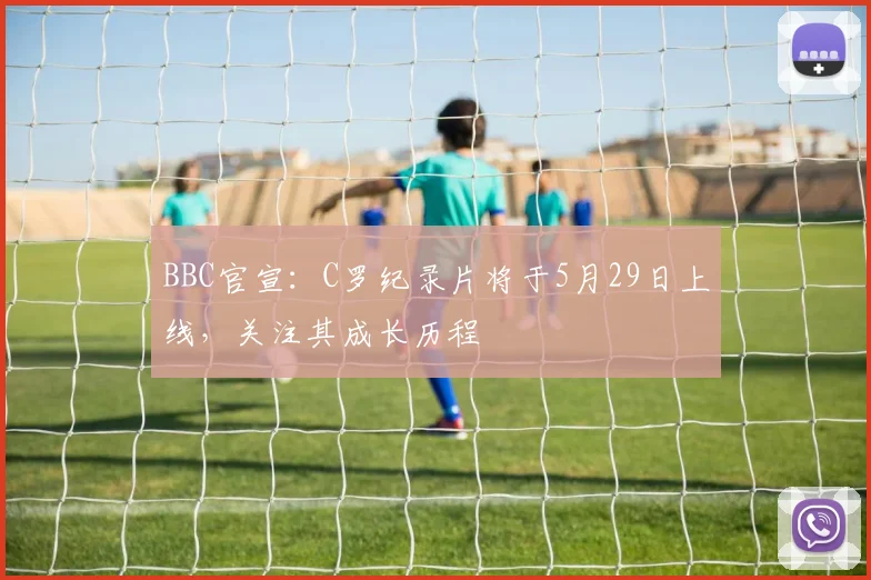 BBC官宣：C罗纪录片将于5月29日上线，关注其成长历程