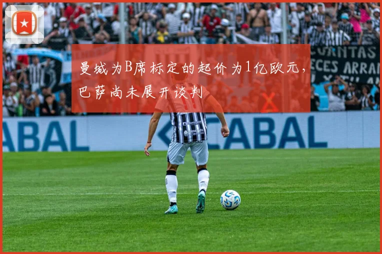 曼城为B席标定的起价为1亿欧元，巴萨尚未展开谈判