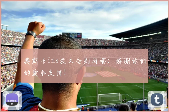 奥斯卡ins发文告别海港：感谢你们的爱和支持！