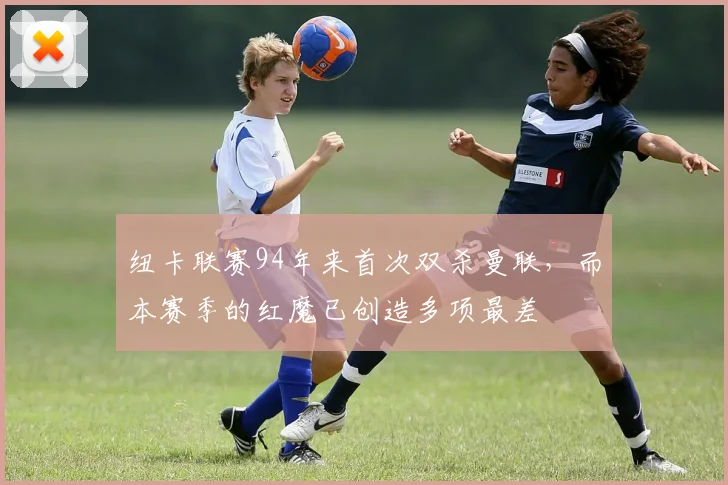 纽卡联赛94年来首次双杀曼联，而本赛季的红魔已创造多项最差