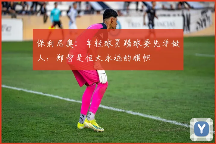 保利尼奥：年轻球员踢球要先学做人，郑智是恒大永远的旗帜