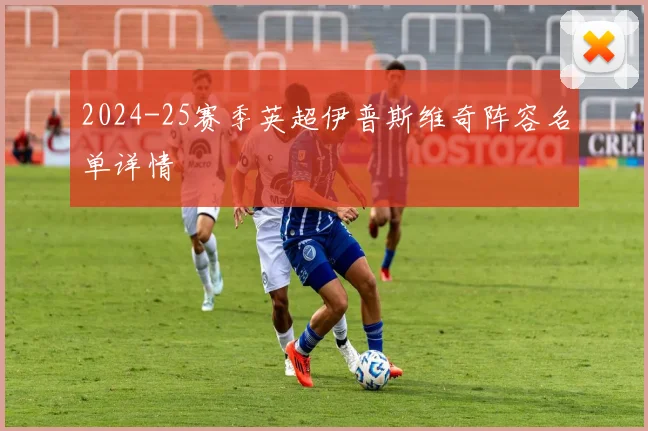 2024-25赛季英超伊普斯维奇阵容名单详情