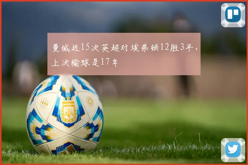 曼城近15次英超对埃弗顿12胜3平，上次输球是17年