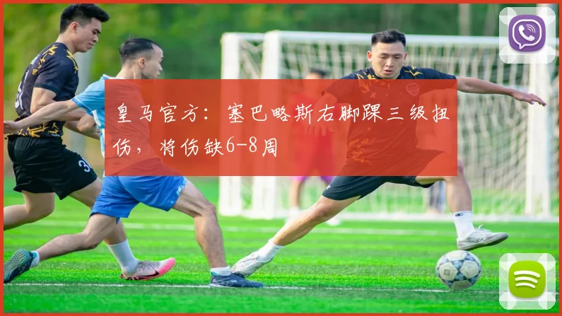皇马官方：塞巴略斯右脚踝三级扭伤，将伤缺6-8周