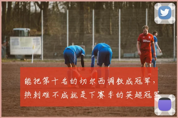 能把第十名的切尔西调教成冠军，热刺难不成就是下赛季的英超冠军