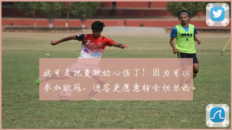 这可是把曼联的心伤了！因为可以参加欧冠，德容更愿意转会切尔西