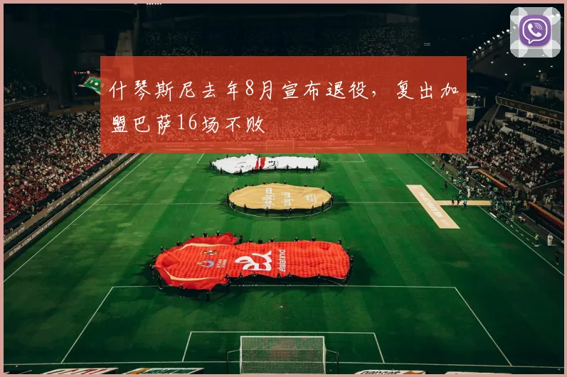 什琴斯尼去年8月宣布退役，复出加盟巴萨16场不败