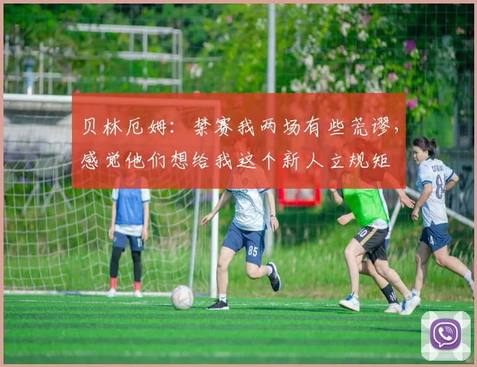 贝林厄姆：禁赛我两场有些荒谬，感觉他们想给我这个新人立规矩