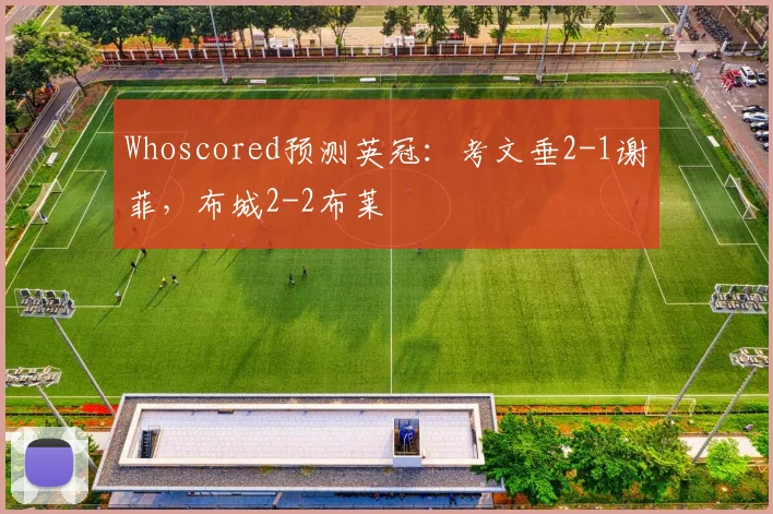 Whoscored预测英冠：考文垂2-1谢菲，布城2-2布莱