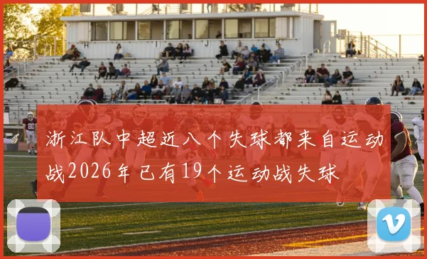 浙江队中超近八个失球都来自运动战2026年已有19个运动战失球