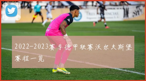 2022-2023赛季德甲联赛沃尔夫斯堡赛程一览