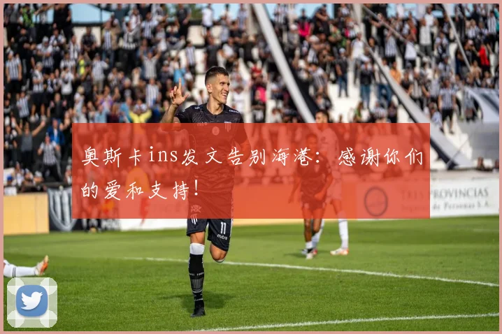 奥斯卡ins发文告别海港：感谢你们的爱和支持！