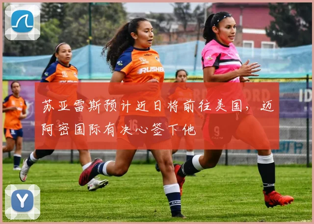 苏亚雷斯预计近日将前往美国，迈阿密国际有决心签下他