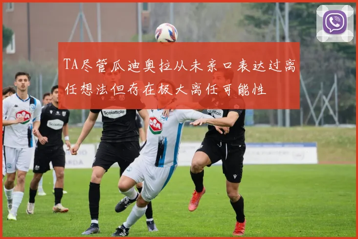 TA尽管瓜迪奥拉从未亲口表达过离任想法但存在极大离任可能性