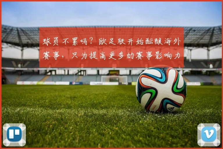 球员不累吗？欧足联开始酝酿海外赛事，只为提高更多的赛事影响力