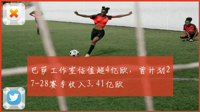 巴萨工作室估值超4亿欧，曾计划27-28赛季收入3.41亿欧