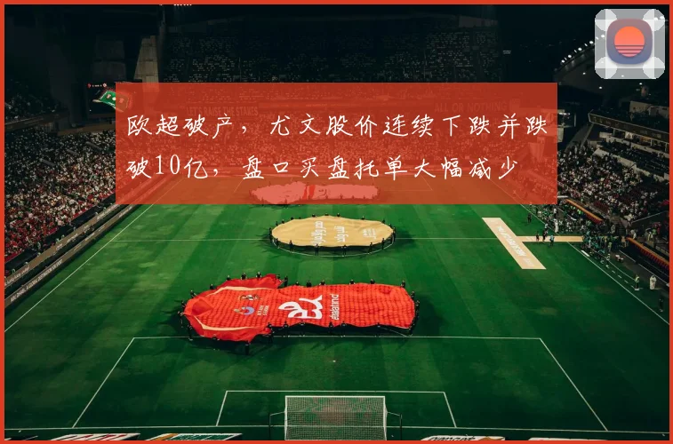 欧超破产，尤文股价连续下跌并跌破10亿，盘口买盘托单大幅减少