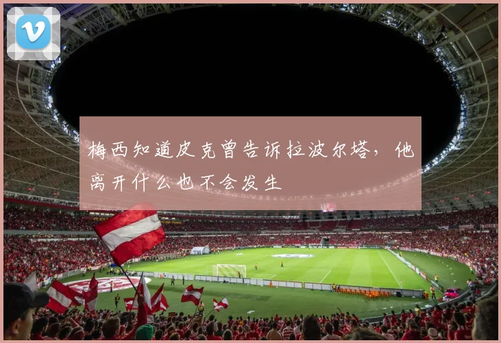 梅西知道皮克曾告诉拉波尔塔，他离开什么也不会发生