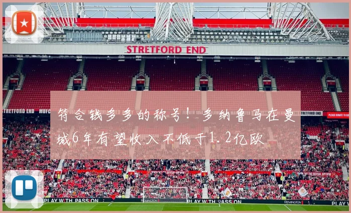 符合钱多多的称号！多纳鲁马在曼城6年有望收入不低于1.2亿欧