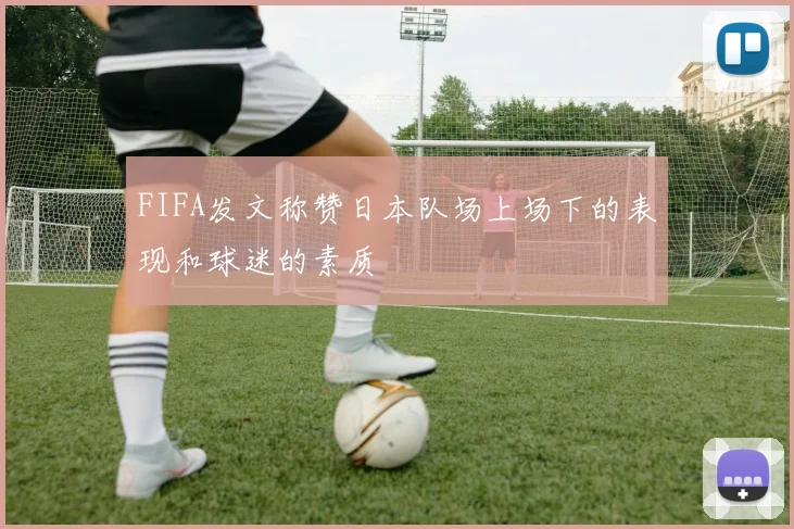 FIFA发文称赞日本队场上场下的表现和球迷的素质