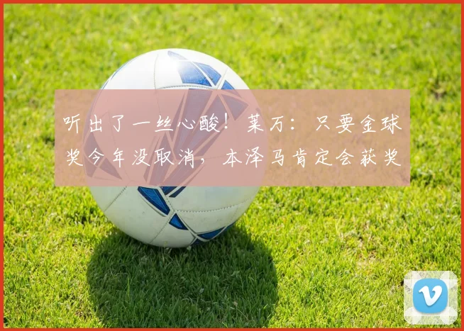 听出了一丝心酸！莱万：只要金球奖今年没取消，本泽马肯定会获奖