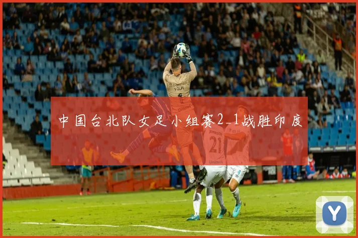 中国台北队女足小组赛2_1战胜印度