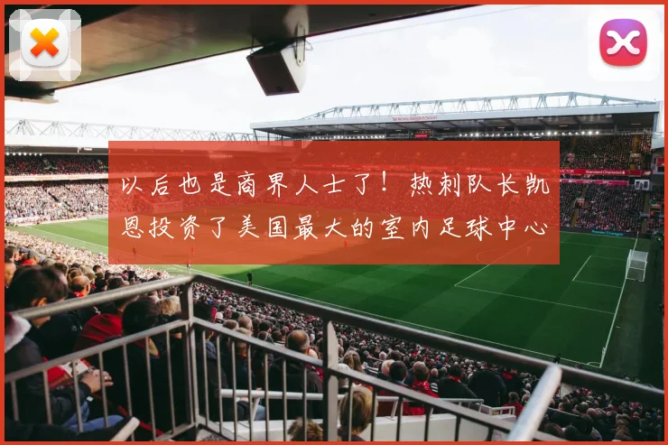 以后也是商界人士了！热刺队长凯恩投资了美国最大的室内足球中心