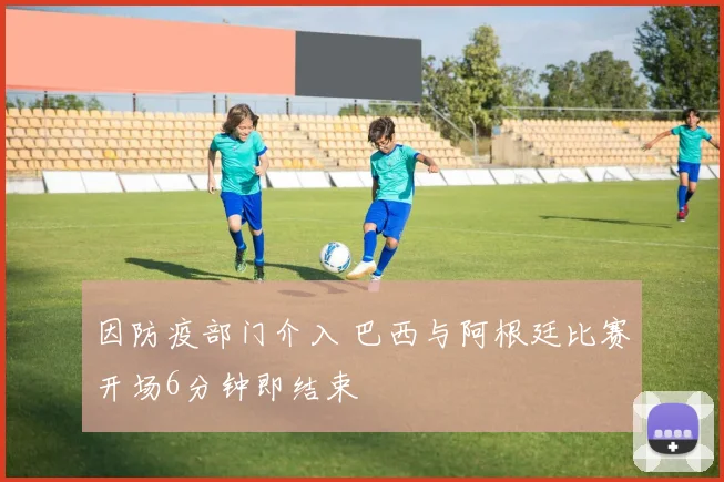 因防疫部门介入 巴西与阿根廷比赛开场6分钟即结束